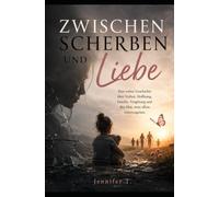 Zwischen Scherben und Liebe: Eine wahre Geschichte über Verlust, Hoffnung, Familie, Vergebung und den Mut, trotz allem weiterzugehen