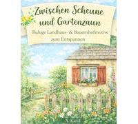 Zwischen Scheune und Gartenzaun - Ruhige Landhaus- & Bauernhofmotive zum Entspannen für Senioren: Ausmalbuch mit große, Demenzfreundliche Landhaus- & Bauernhofmotive (Ausmalbücher für Senioren)