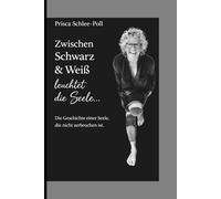 Zwischen Schwarz & Weiß leuchtet die Seele: Vom Zerbrechen zum Ankommen - eine Reise zu Selbstliebe und innerer Freiheit