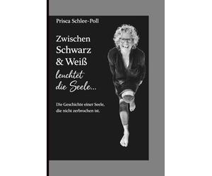 Zwischen Schwarz & Weiß leuchtet die Seele: Vom Zerbrechen zum Ankommen - eine Reise zu Selbstliebe und innerer Freiheit