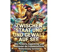 Zwischen Staat und Gewalt auf See: Wie Piraterie, Kaperkrieg und Seehandel die frühneuzeitliche Weltordnung formten