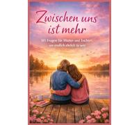 Zwischen uns ist mehr - 101 Fragen für Mutter und Tochter, um endlich ehrlich zu sein