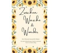 Zwischen Wäsche und Wunder: Ein 5 Minuten Journal für Mütter Für mehr Selbstfürsorge, Klarheit und kleine Pausen im Mama Alltag