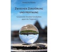 Zwischen Zerstörung und Hoffnung: Gesammelte Dresdner Geschichten gegen das Vergessen
