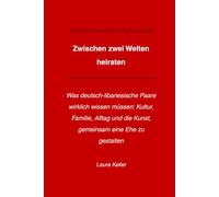 Zwischen zwei Welten heiraten: Was deutsch-libanesische Paare wirklich wissen müssen: Kultur, Familie, Alltag und die Kunst, gemeinsam eine Ehe zu gestalten