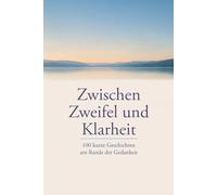 Zwischen Zweifel und Klarheit: 100 kurze Geschichten am Rande der Gedanken