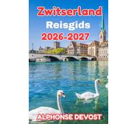 Zwitserland Reisgids 2026-2027: Het ultieme handboek voor het verkennen van alpentoppen, verborgen dorpjes en stedenpareltjes.