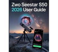 ZWO Seestar S50 2026 User Guide: From First Light to Deep Sky Mastery: The Complete Step-by-Step Manual to Smart Astrophotography
