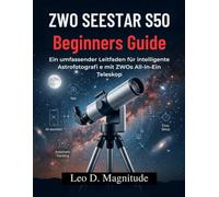 ZWO SEESTAR S50 Beginners Guide: Ein umfassender Leitfaden für intelligente Astrofotografi e mit ZWOs All-In-Ein Teleskop