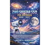Zwo Seestar S50 Für Anfänger 2026 - 2027: Vollständige Schritt-für-Schritt-Anleitung für Einrichtung, Kalibrierung, Deep-Sky-Fotografie und erweiterte Funktionen für atemberaubende Astrofotografie