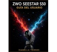 ZWO SEESTAR S50 GUÍA DEL USUARIO: Curso completo para principiantes: Cómo capturar impresionantes imágenes del cielo profundo con el telescopio inteligente todo en uno.