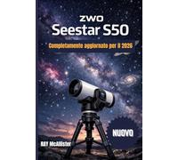 ZWO Seestar S50 Guida utente 2026: Astrofotografia intelligente semplificata: una guida passo passo per mappare il cielo notturno e scattare foto stellari professionali senza sforzo