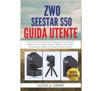 ZWO Seestar S50 Guida Utente: Il Manuale Pratico Completo per Configurazione, Astrofotografia, Imaging del Cielo Profondo, Gestione dell'App, Live ... Problemi per Principianti e Utenti Avanzati