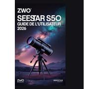 ZWO Seestar S50 Guide de l'utilisateur 2026: Maîtrisez les flux de travail étape par étape du Seestar S50 pour une configuration sans jargon, ... la sécurité solaire et le post-traitement.