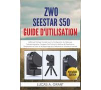 ZWO Seestar S50 Guide d'Utilisation: Le Manuel Pratique Complet pour la Configuration du Télescope, l'Astrophotographie, l'Imagerie Ciel Profond, la ... pour Débutants et Utilisateurs Avancés