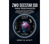 ZWO Seestar S50 para principiantes: Guía paso a paso para la configuración, la astrofotografía inteligente, la selección de objetivos, el apilamiento de imágenes y la resolución de problemas.