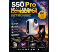 ZWO Seestar S50 Pro Smart Telescope Made Practical (2026 Edition): The Complete Beginner-to-Advanced Guide to Setup, App Mastery, Astrophotography, Deep-Sky & Lunar Imaging, Troubleshooting.