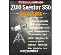 ZWO Seestar S50 User Guide: A Complete Step-by-Step Manual for Effortless Setup, Smart Telescope Control, and Stunning Astronomical Imaging for Beginners & Enthusiasts (From Setup to Mastery)