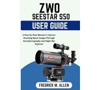 ZWO SEESTAR S50 USER GUIDE: A Complete Step by Step Manual to Smart Telescope Setup, Astrophotography, and Stunning Deep-Sky Imaging