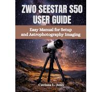 ZWO SEESTAR S50 USER GUIDE: Easy Manual for Setup and Astrophotography Imaging