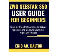 ZWO SEESTAR S50 USER GUIDE FOR BEGINNERS: Step-by-Step Instructions to Setup, Operate, and Capture Stunning Night Sky Images