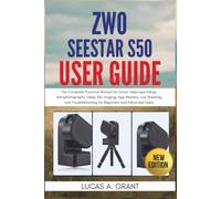 ZWO Seestar S50 User Guide: The Complete Practical Manual for Smart Telescope Setup, Astrophotography, Deep-Sky Imaging, App Mastery, Live Stacking, ... for Beginners and Advanced Users