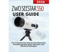 ZWO SEESTAR S50 User Guide: The Comprehensive Step-by-Step Manual for Astrophotography Setup, Operation, and Advanced Techniques