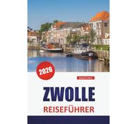 ZWOLLE REISEFÜHRER 2026: Top-Aktivitäten, Grachtenwanderungen, historische Stätten, Lokales Essen, Museen und Tagesausflüge in der niederländischen Provinz Overijssel