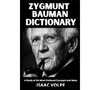 ZYGMUNT BAUMAN DICTIONARY. A Study of His Most Profound Concepts and Ideas: Understand the world you are already living in. (DICTIONARIES OF PHILOSOPHY AND GREAT THINKERS)