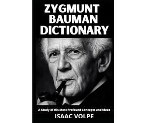 ZYGMUNT BAUMAN DICTIONARY. A Study of His Most Profound Concepts and Ideas: Understand the world you are already living in. (DICTIONARIES OF PHILOSOPHY AND GREAT THINKERS)