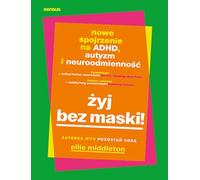 Żyj bez maski! Nowe spojrzenie na ADHD, autyzm i neuroodmienność